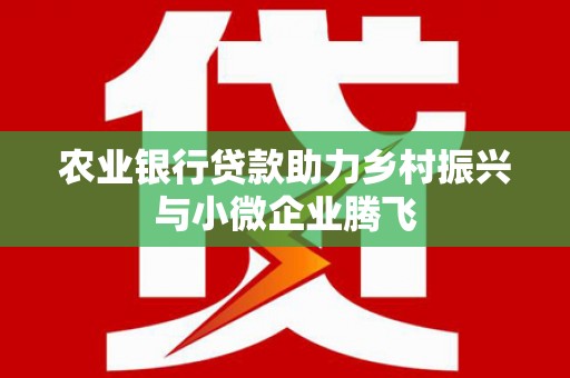 凤山农业银行贷款助力乡村振兴与小微企业腾飞