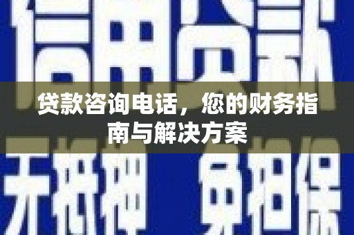 凤山贷款咨询电话，您的财务指南与解决方案