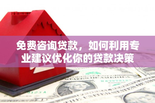 凤山免费咨询贷款，如何利用专业建议优化你的贷款决策