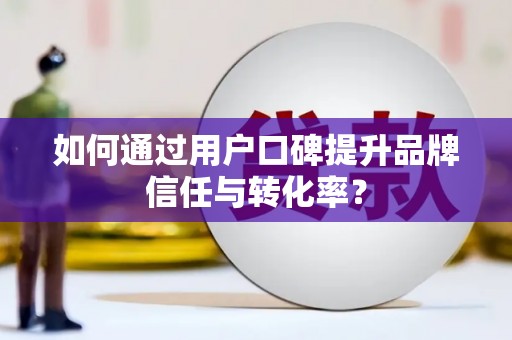 凤山如何通过用户口碑提升品牌信任与转化率？