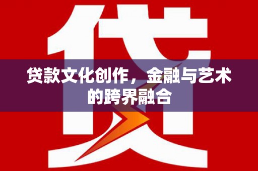 凤山贷款文化创作，金融与艺术的跨界融合